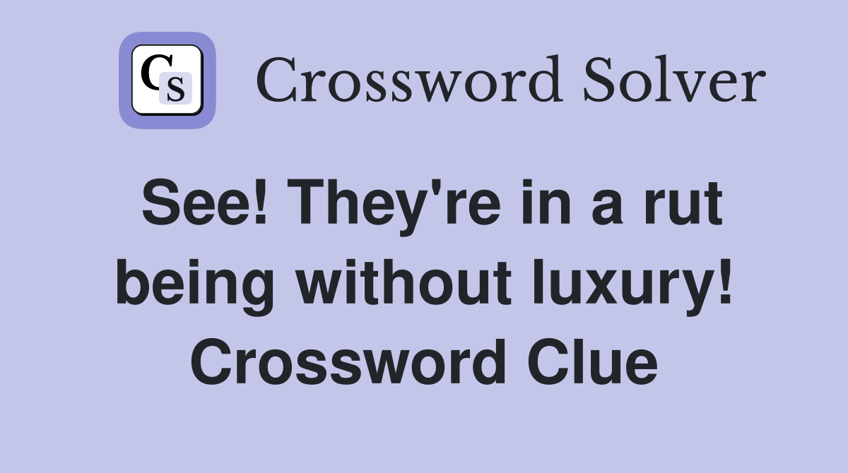 See! They're in a rut being without luxury! Crossword Clue