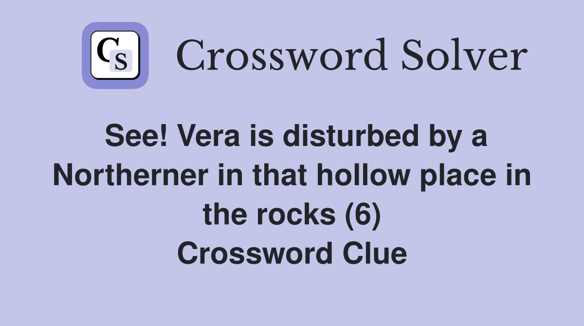 See! Vera is disturbed by a Northerner in that hollow place in the rocks (6) Crossword Clue