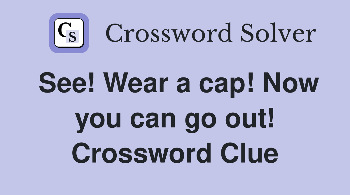 See! Wear a cap! Now you can go out! Crossword Clue