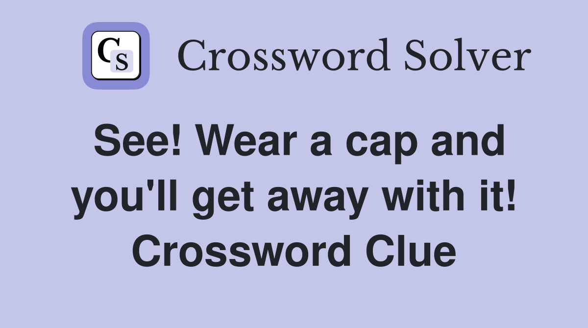 See! Wear a cap and you'll get away with it! Crossword Clue