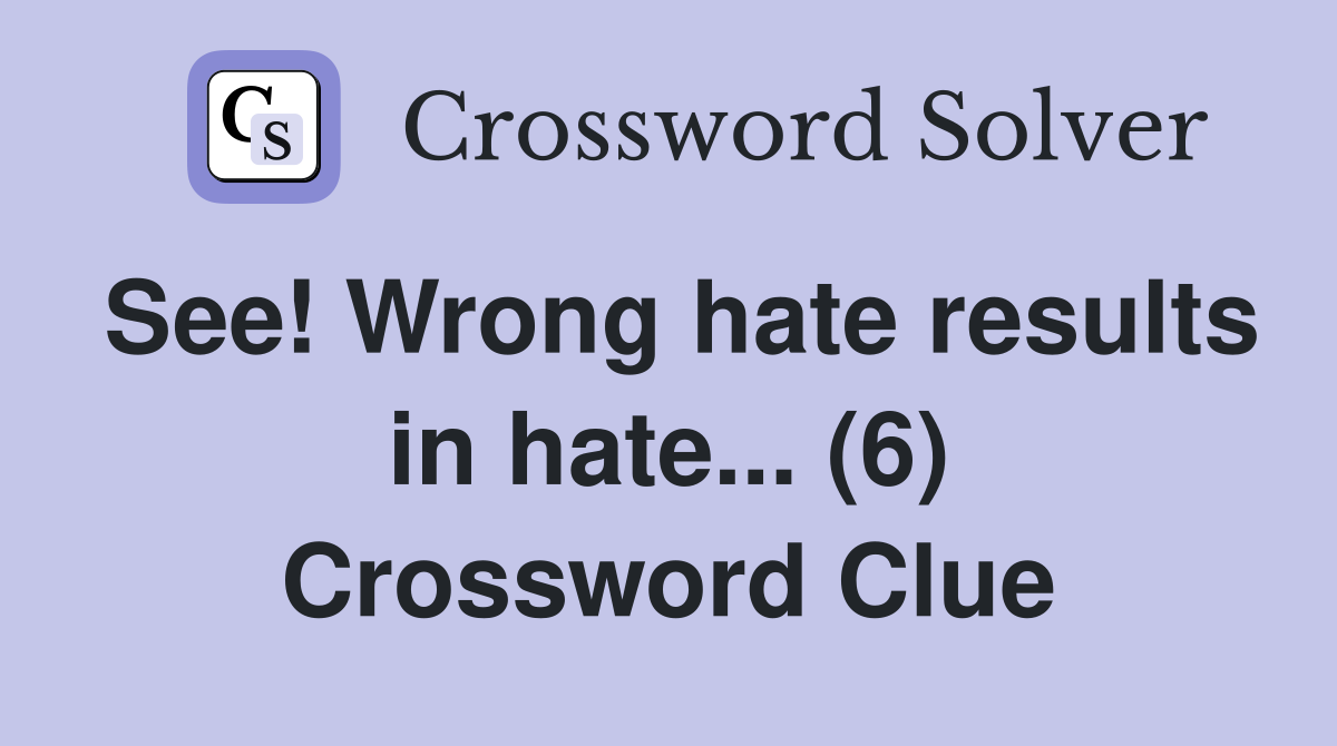 See! Wrong hate results in hate... (6) Crossword Clue