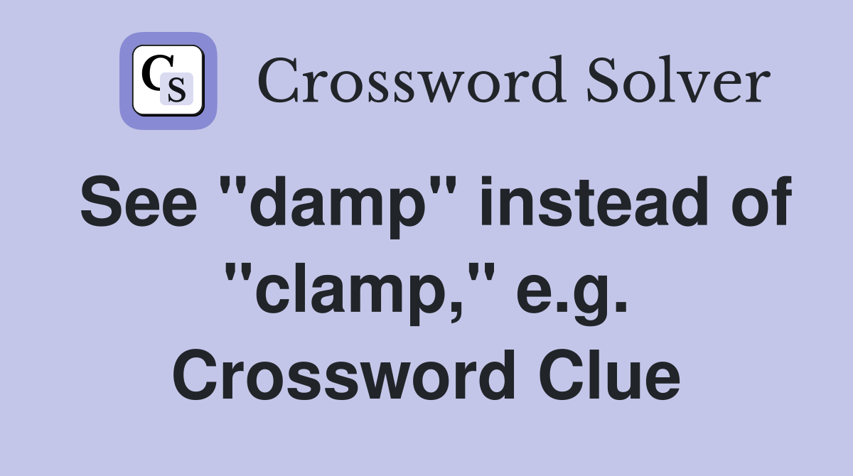 See "damp" instead of "clamp," e.g. Crossword Clue