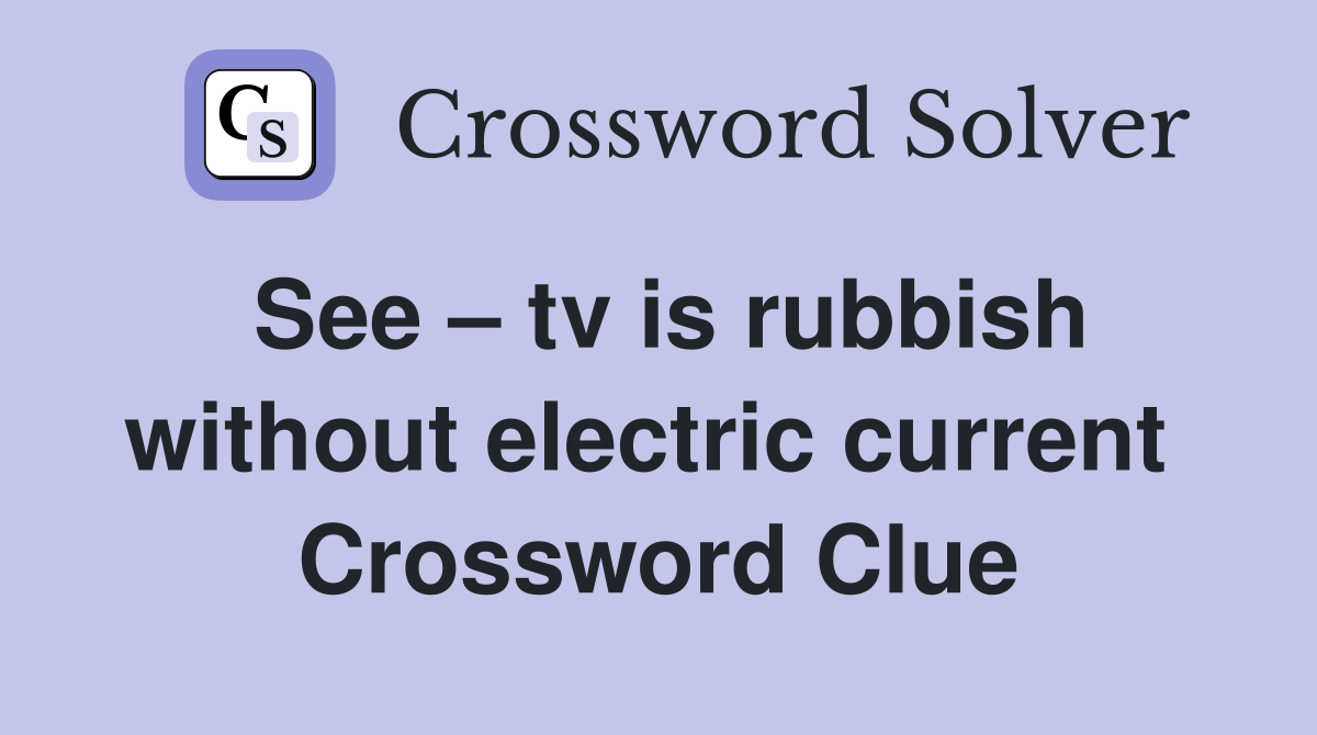 See – tv is rubbish without electric current  Crossword Clue