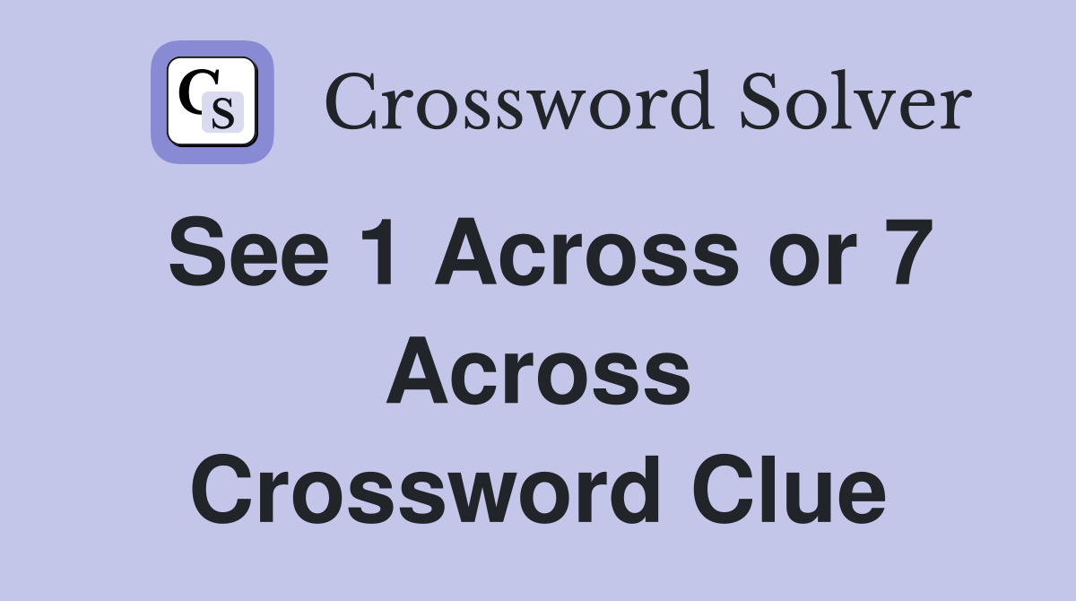 See 1 Across or 7 Across Crossword Clue