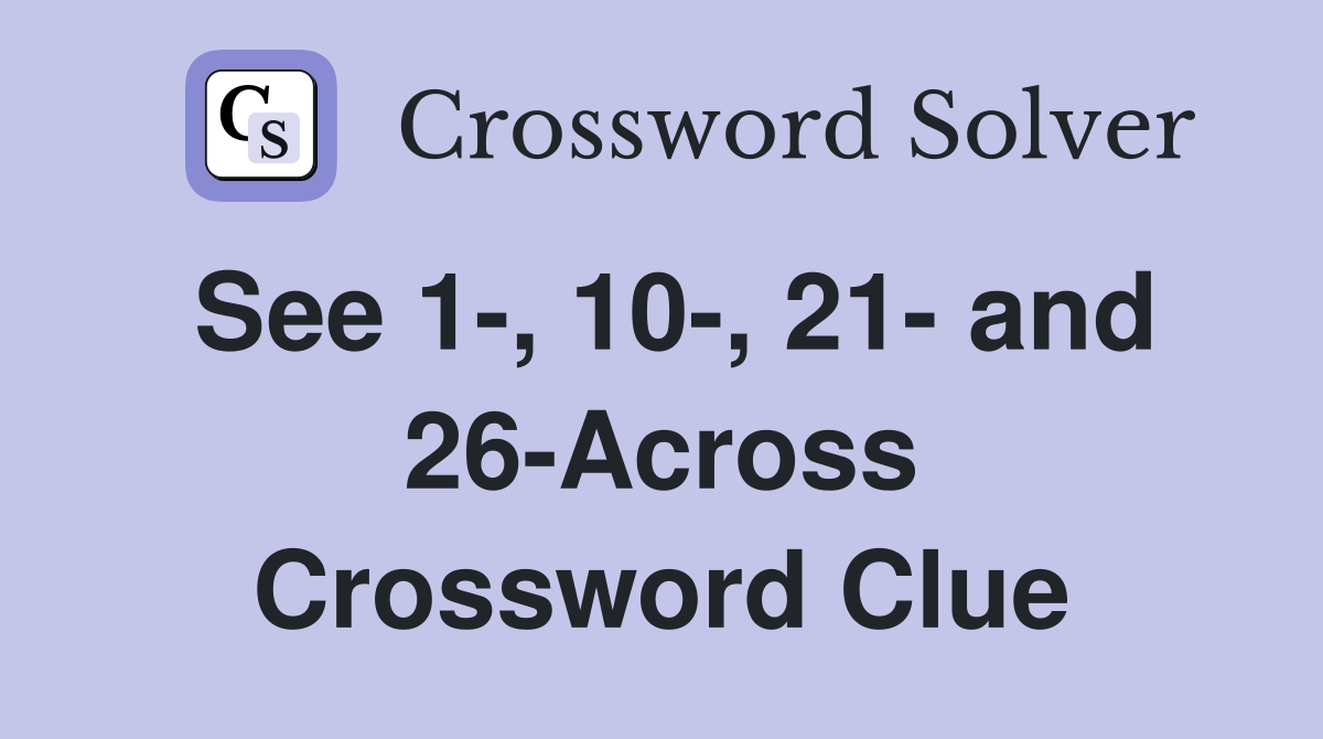See 1-, 10-, 21- and 26-Across Crossword Clue