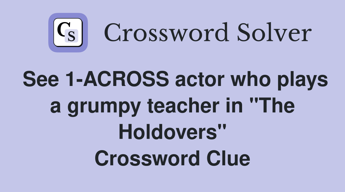 See 1-ACROSS actor who plays a grumpy teacher in "The Holdovers" Crossword Clue