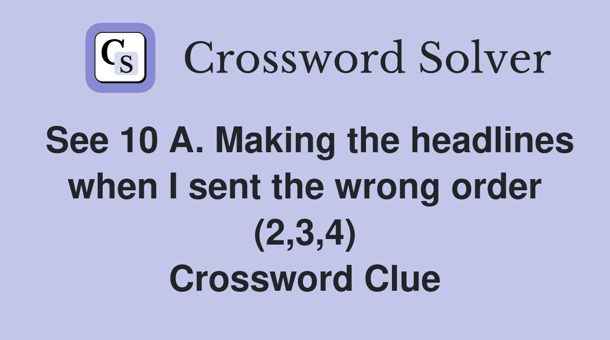 See 10 A. Making the headlines when I sent the wrong order (2,3,4) Crossword Clue