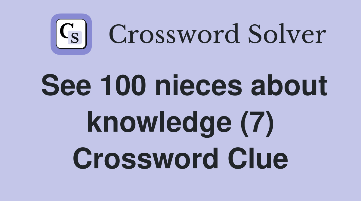 See 100 nieces about knowledge (7) Crossword Clue