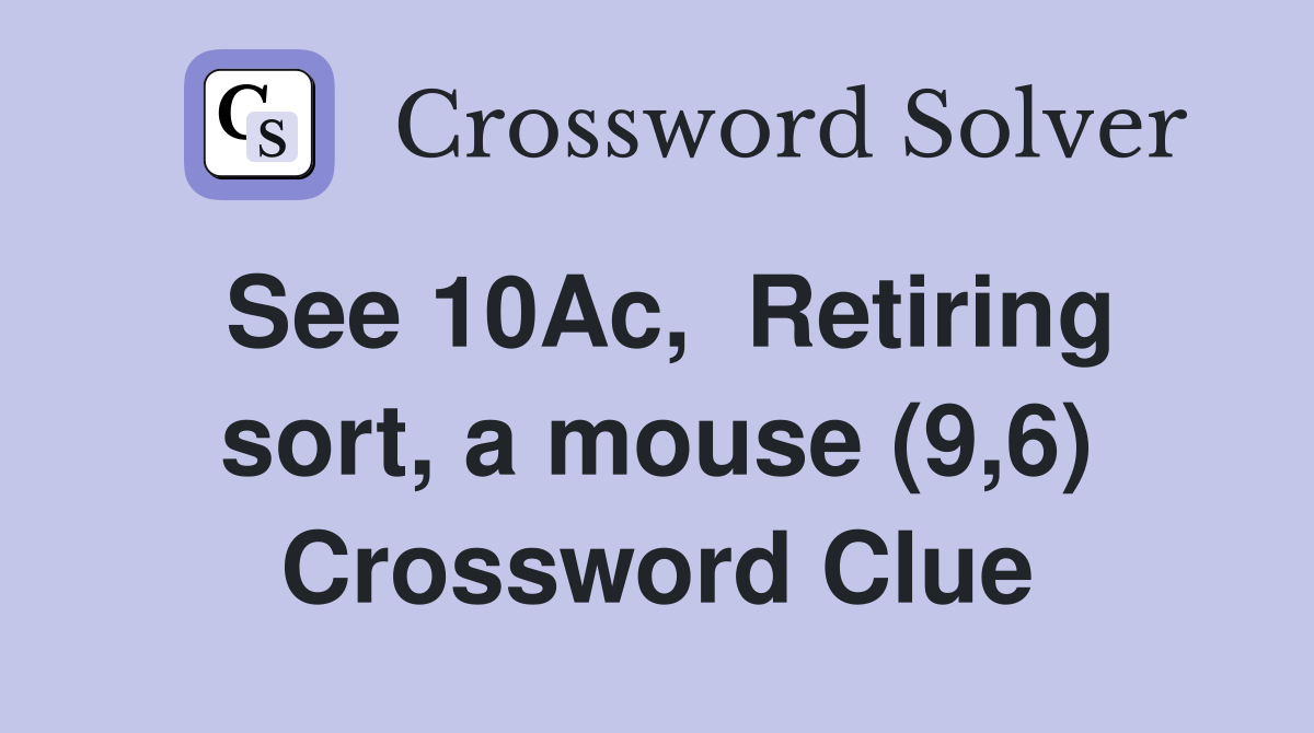 See 10Ac,  Retiring sort, a mouse (9,6) Crossword Clue