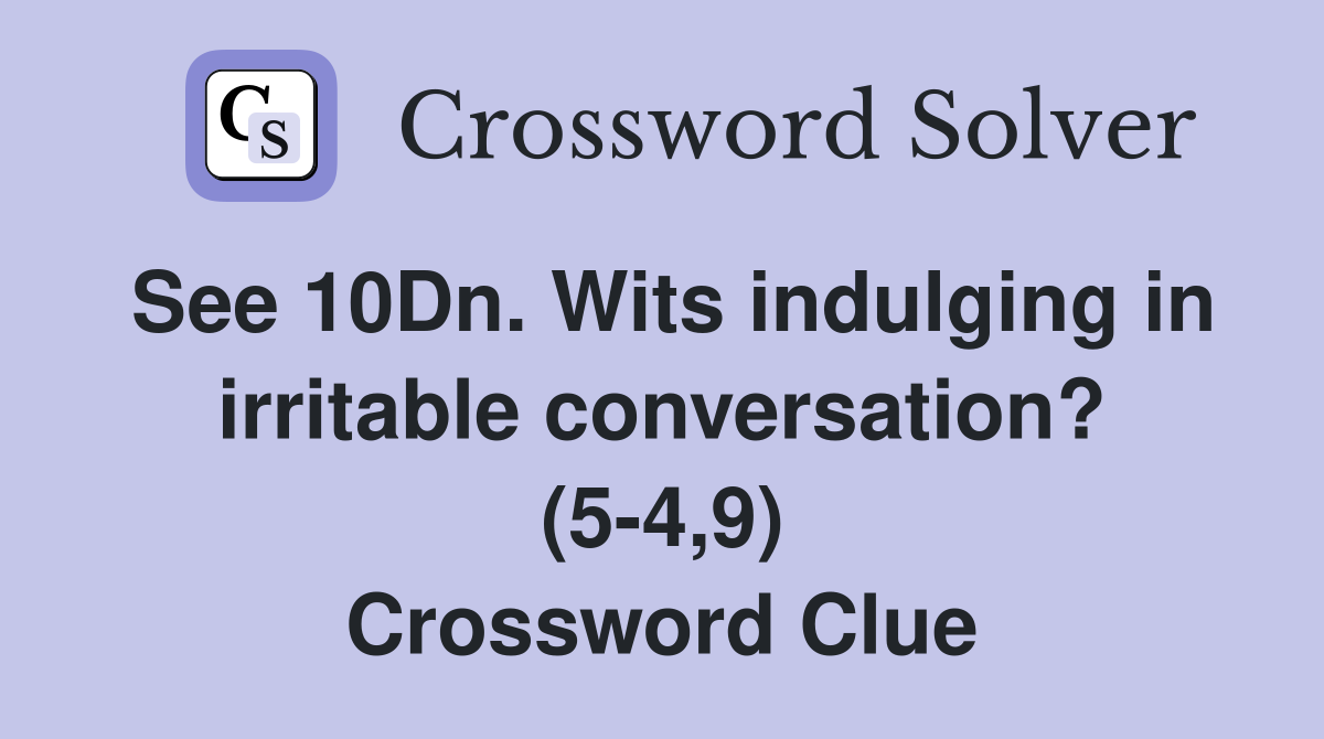 See 10Dn. Wits indulging in irritable conversation? (5-4,9) Crossword Clue