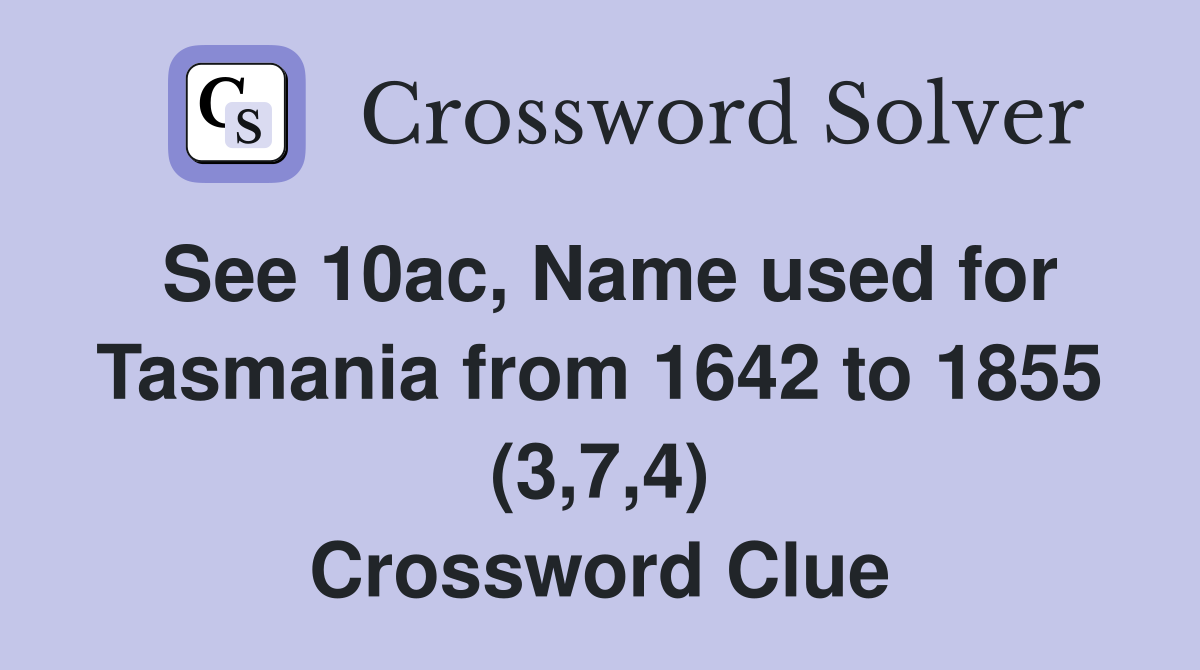 See 10ac, Name used for Tasmania from 1642 to 1855 (3,7,4) Crossword Clue