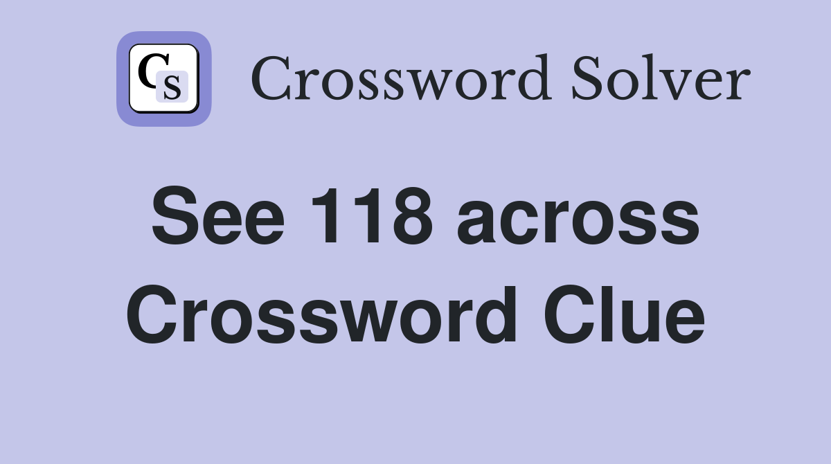 See 118 across Crossword Clue