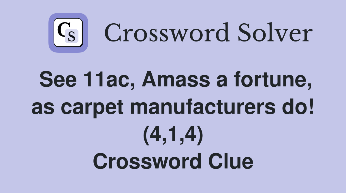 See 11ac, Amass a fortune, as carpet manufacturers do! (4,1,4) Crossword Clue