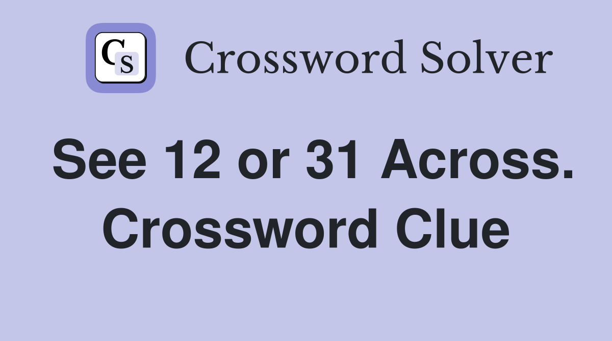 See 12 or 31 Across. Crossword Clue