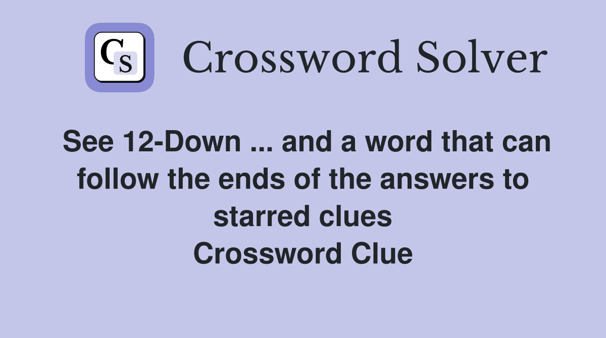 See 12-Down ... and a word that can follow the ends of the answers to starred clues Crossword Clue
