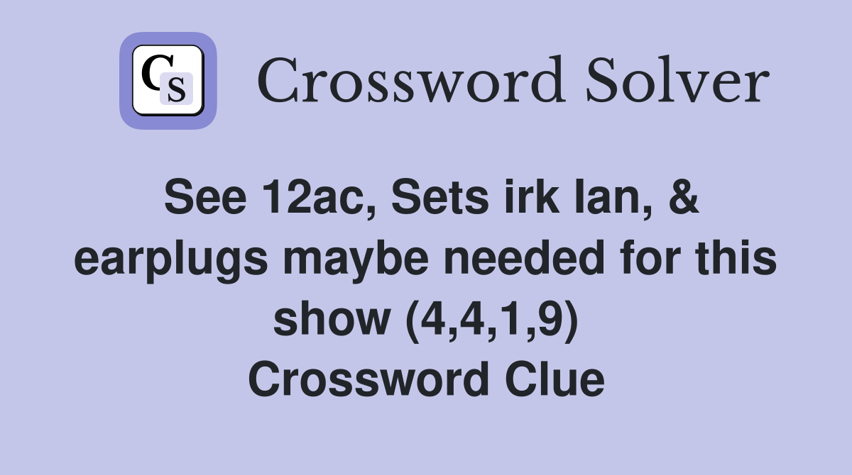 See 12ac, Sets irk Ian, & earplugs maybe needed for this show (4,4,1,9) Crossword Clue