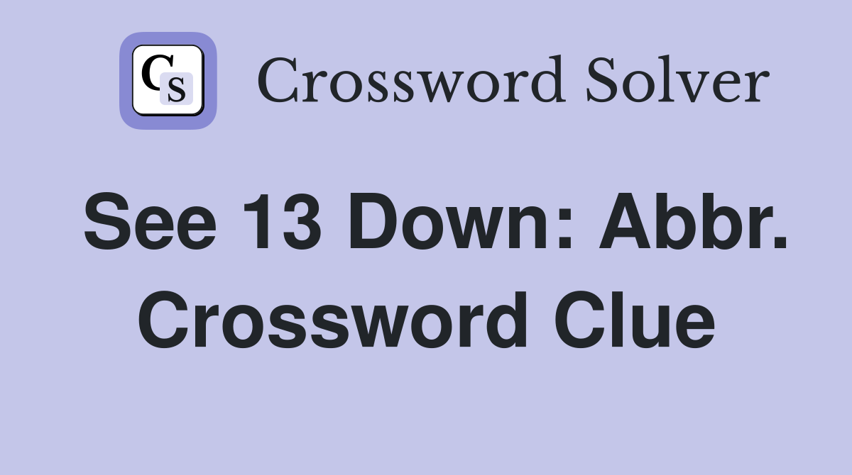 See 13 Down: Abbr. Crossword Clue
