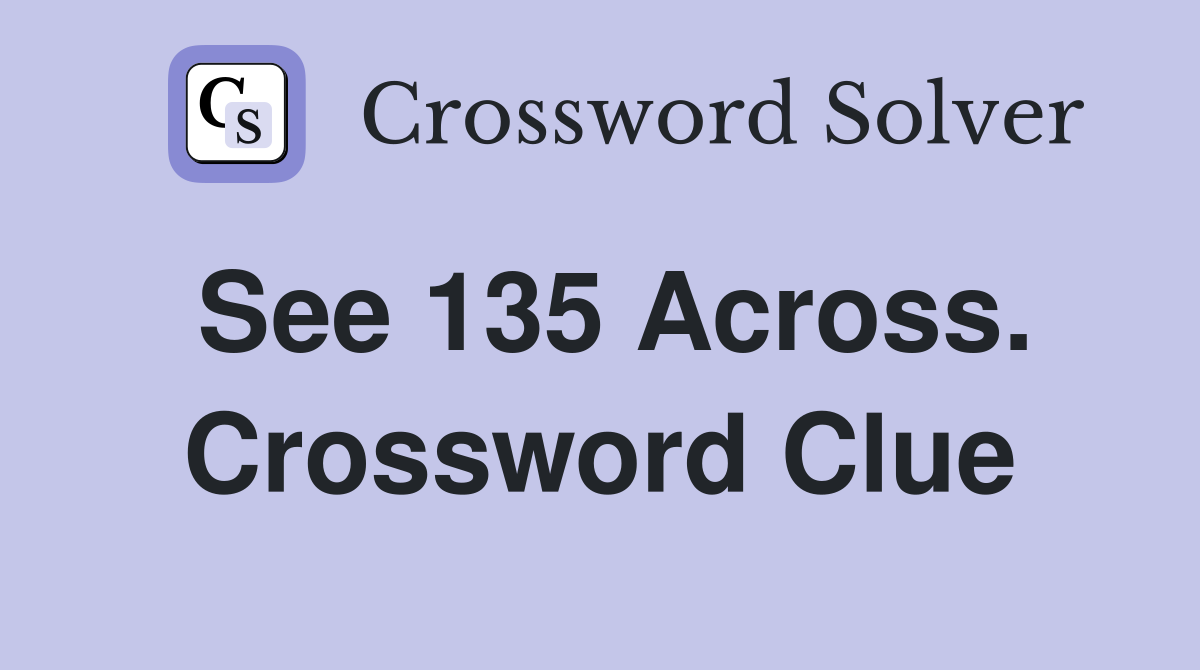 See 135 Across. Crossword Clue