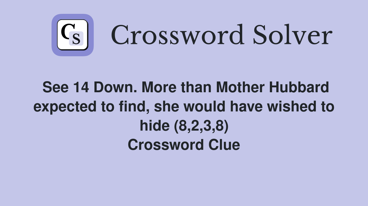 See 14 Down. More than Mother Hubbard expected to find, she would have wished to hide (8,2,3,8) Crossword Clue