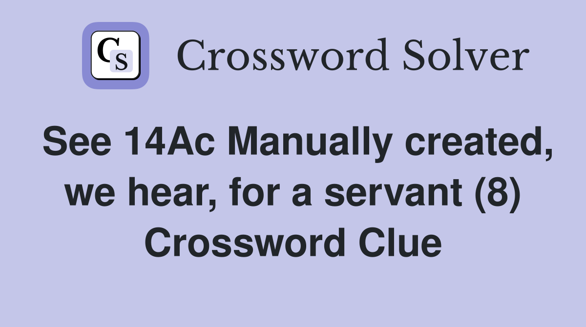 See 14Ac Manually created, we hear, for a servant (8) Crossword Clue