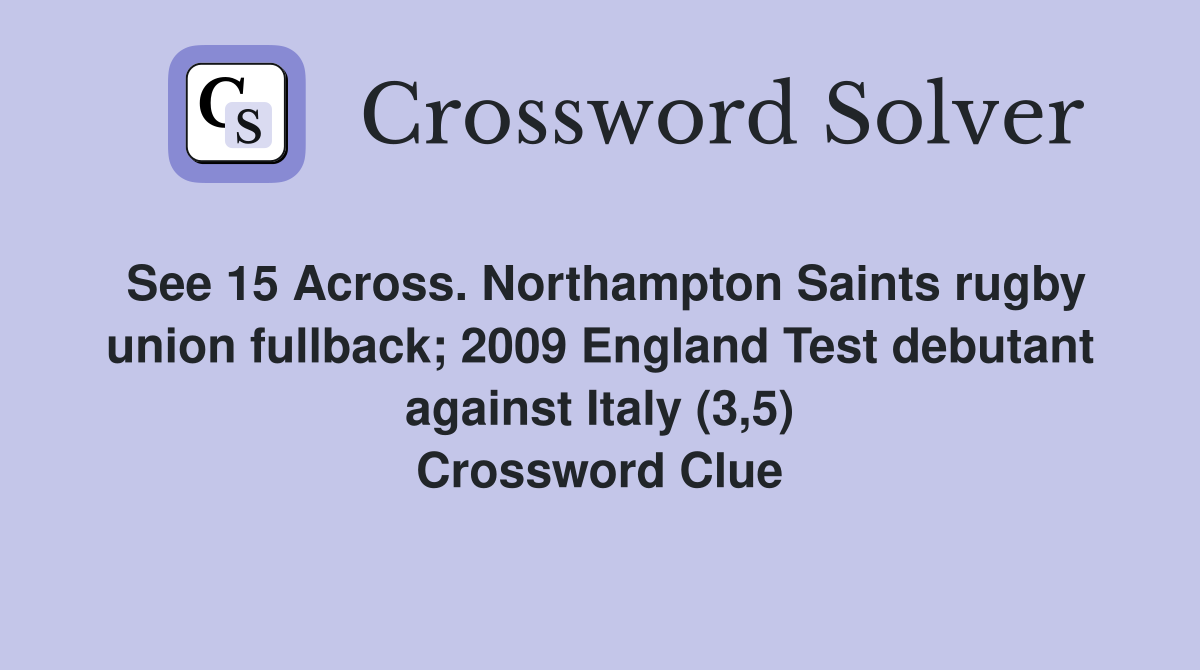 See 15 Across. Northampton Saints rugby union fullback; 2009 England Test debutant against Italy (3,5) Crossword Clue
