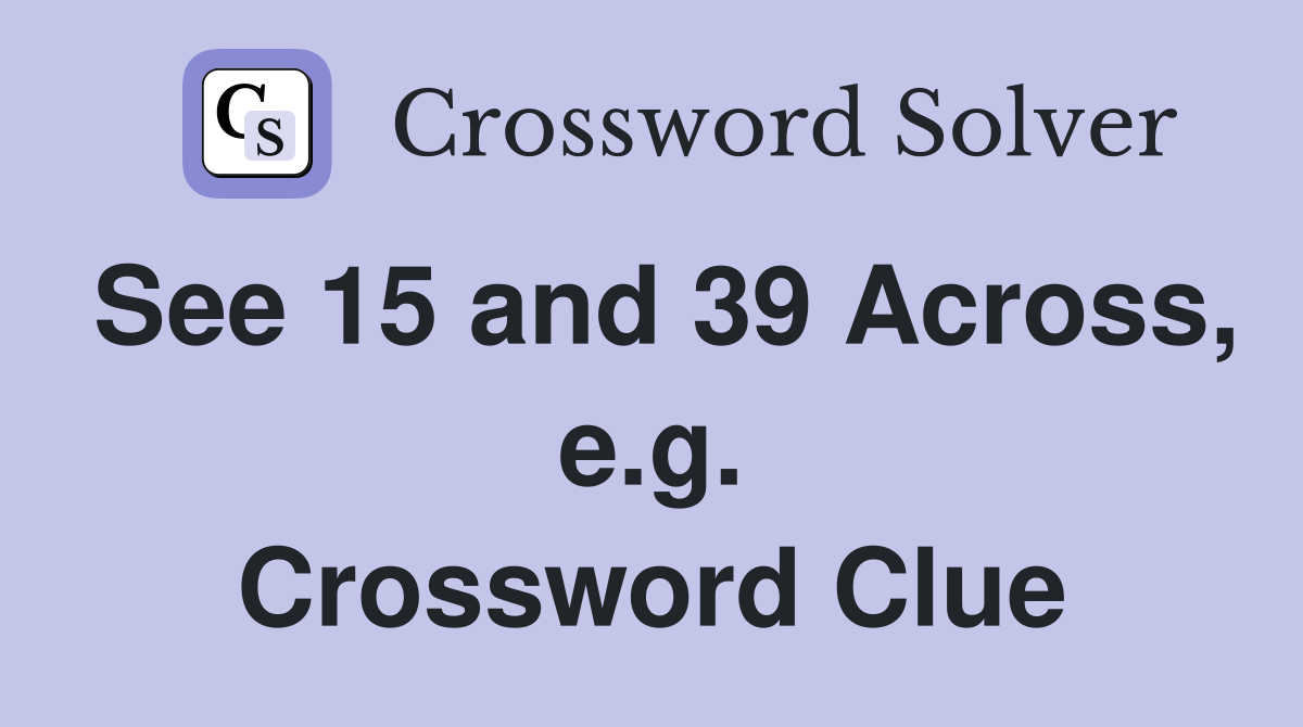 See 15 and 39 Across, e.g. Crossword Clue