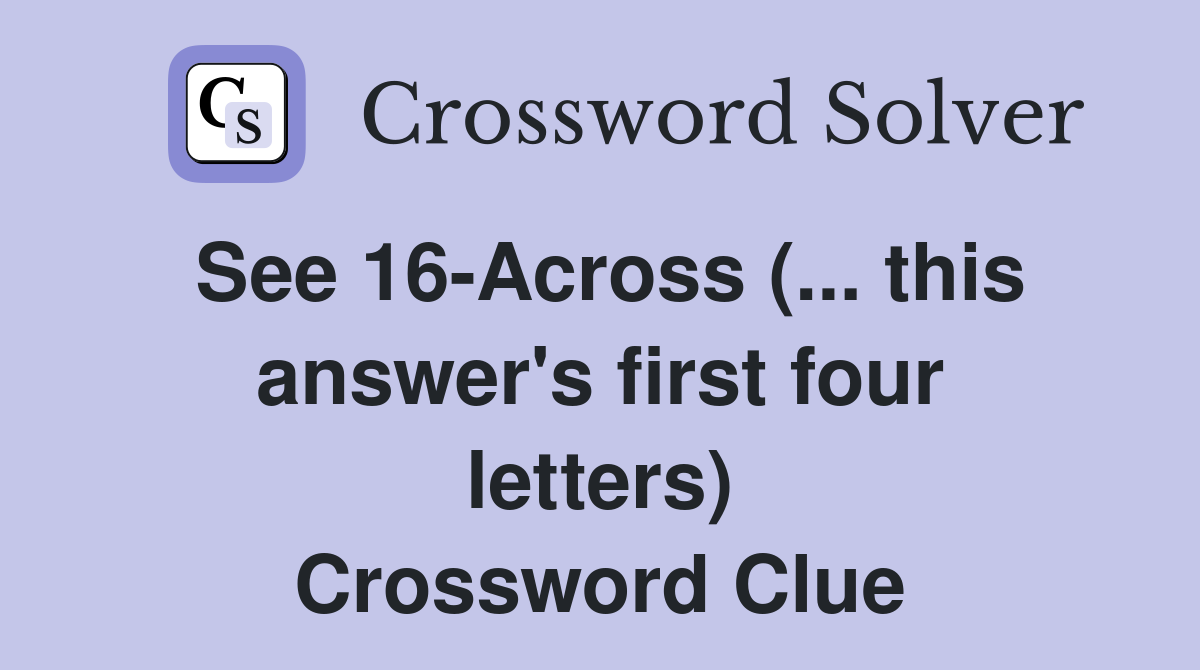 See 16-Across (... this answer's first four letters) Crossword Clue