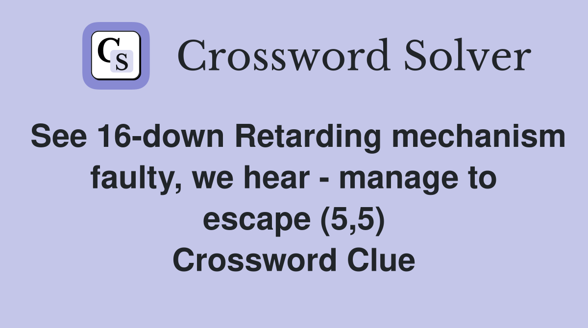 See 16-down Retarding mechanism faulty, we hear - manage to escape (5,5) Crossword Clue