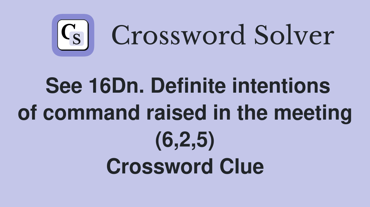 See 16Dn. Definite intentions of command raised in the meeting (6,2,5) Crossword Clue