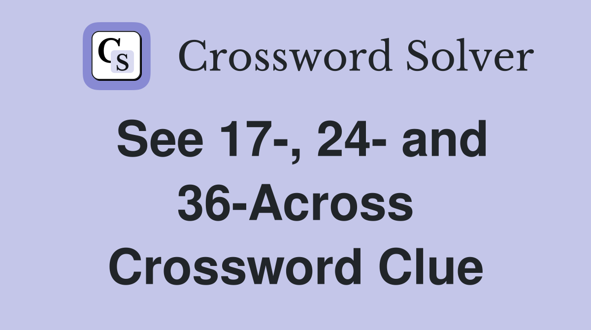 See 17-, 24- and 36-Across Crossword Clue