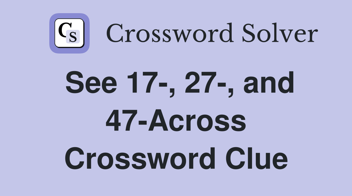 See 17-, 27-, and 47-Across Crossword Clue