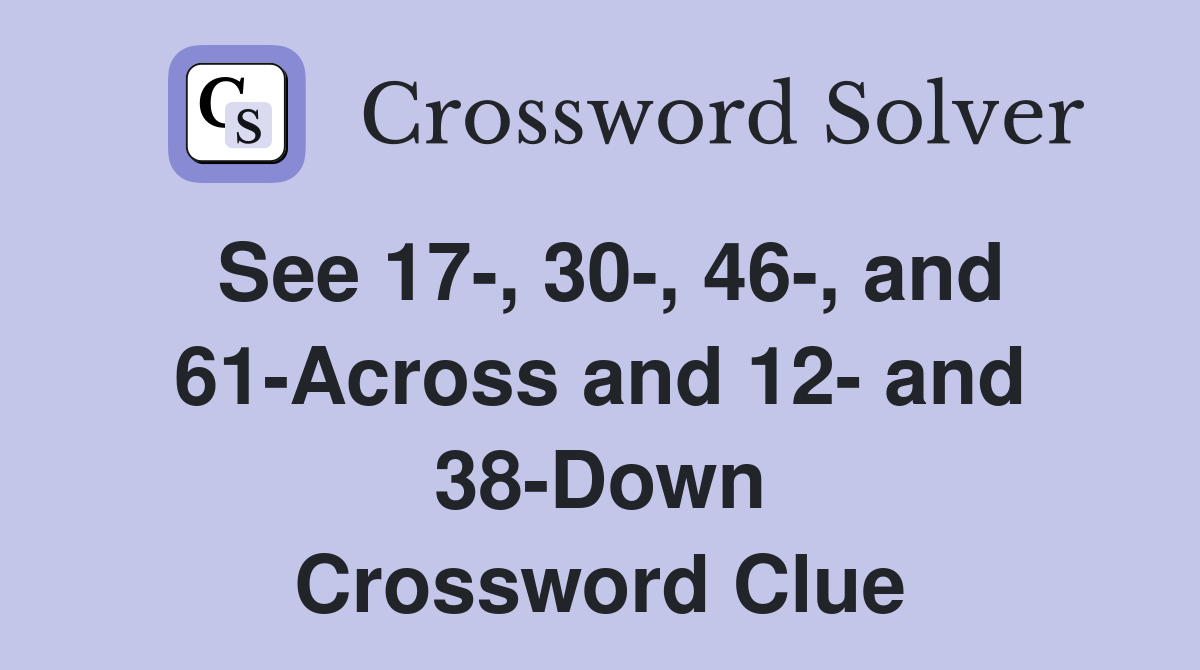 See 17-, 30-, 46-, and 61-Across and 12- and 38-Down Crossword Clue