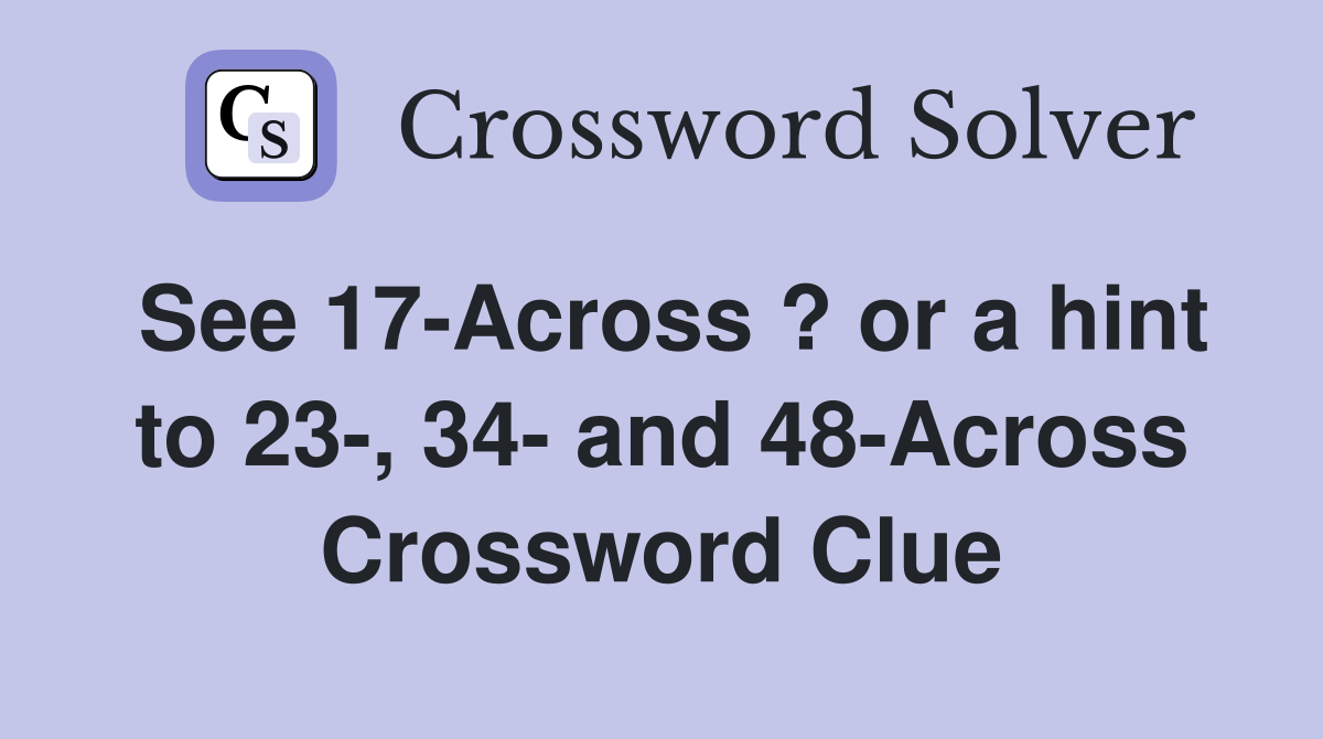 See 17-Across ? or a hint to 23-, 34- and 48-Across Crossword Clue