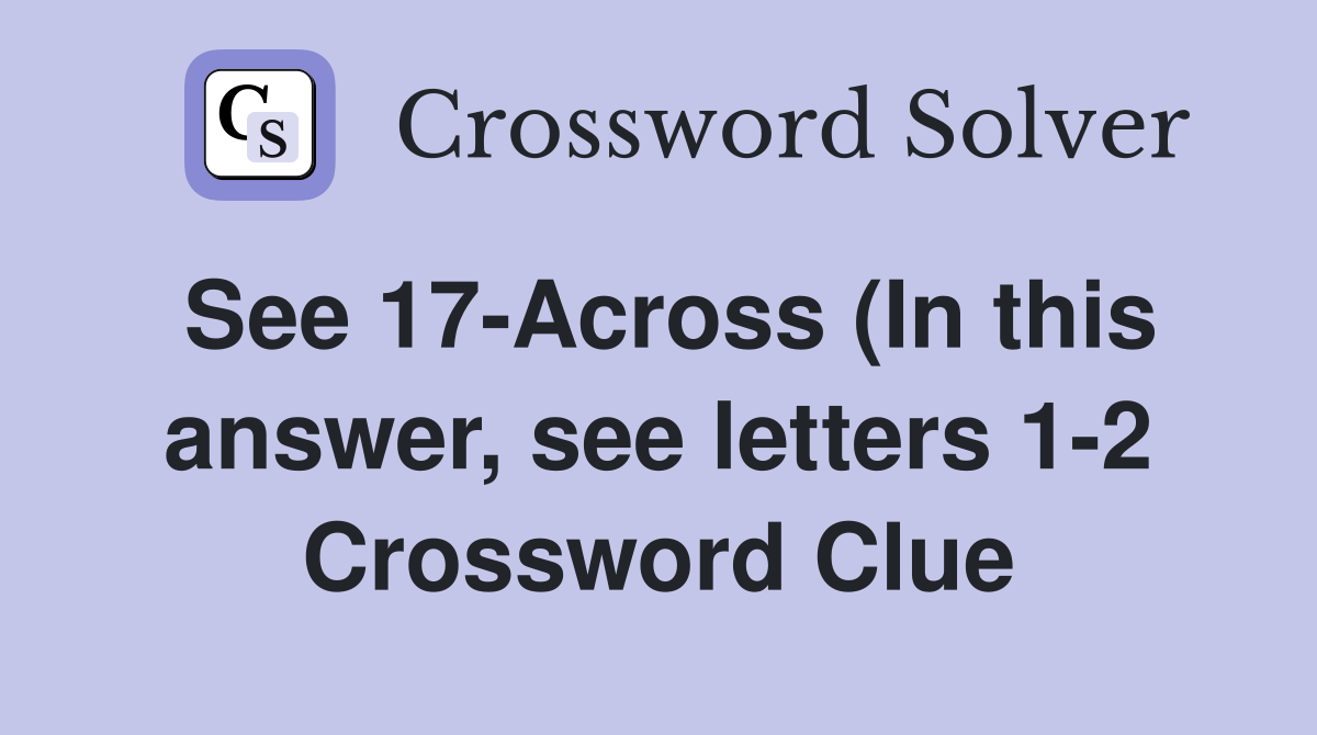 See 17 Across (In this answer see letters 1 2) Crossword Clue See 17 Across (In this answer see letters 1 2) Crossword Clue