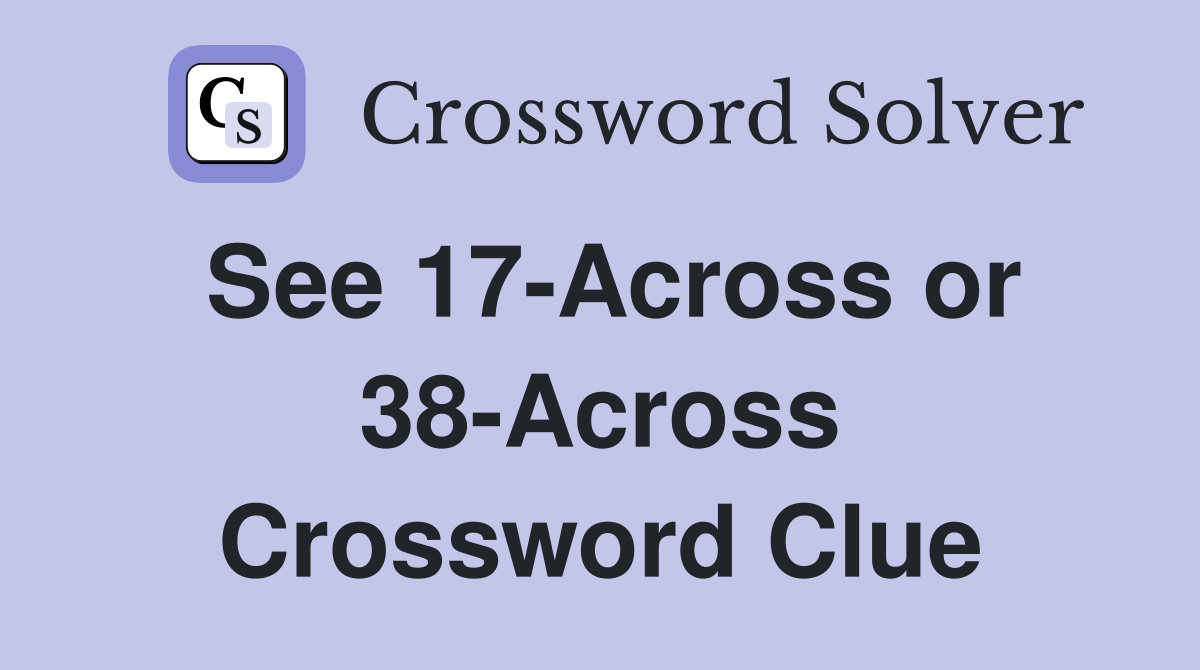 See 17-Across or 38-Across Crossword Clue