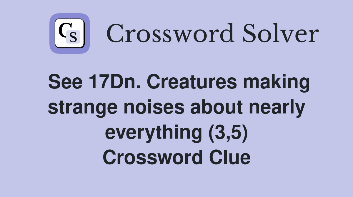 See 17Dn. Creatures making strange noises about nearly everything (3,5) Crossword Clue