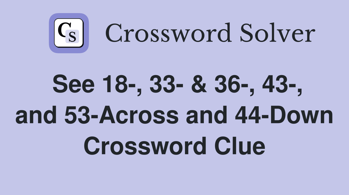 See 18-, 33- & 36-, 43-, and 53-Across and 44-Down Crossword Clue