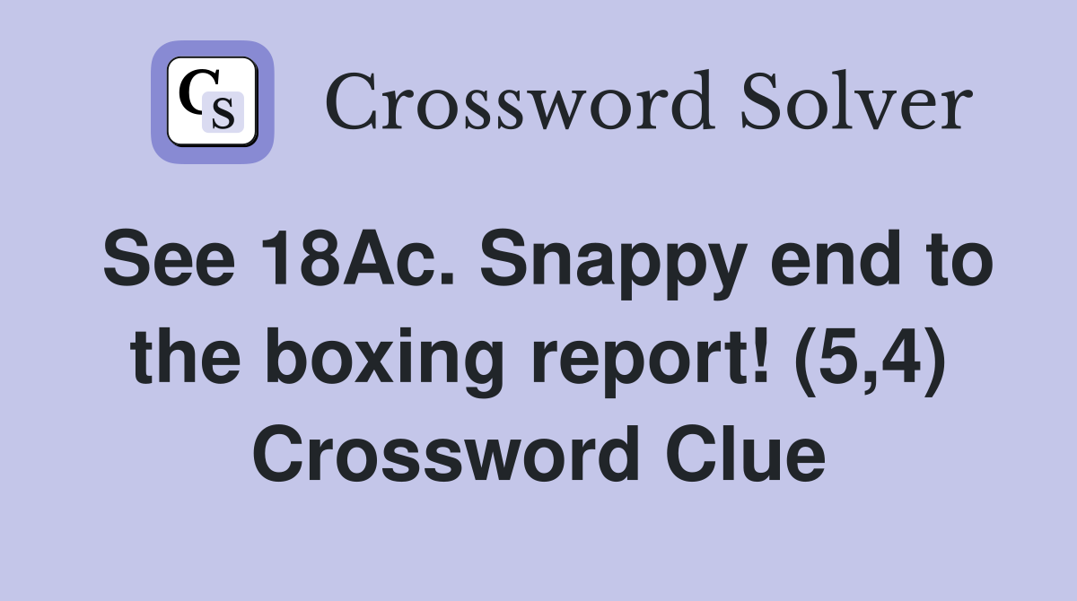 See 18Ac. Snappy end to the boxing report! (5,4) Crossword Clue
