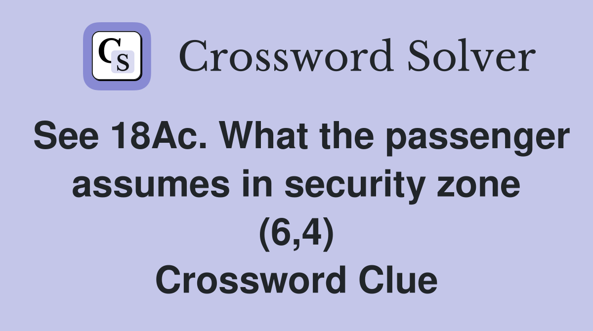 See 18Ac. What the passenger assumes in security zone (6,4) Crossword Clue