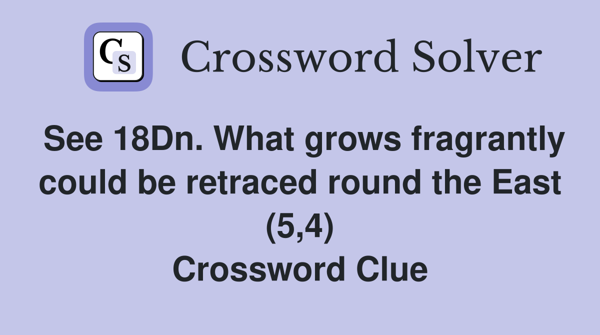 See 18Dn. What grows fragrantly could be retraced round the East (5,4) Crossword Clue