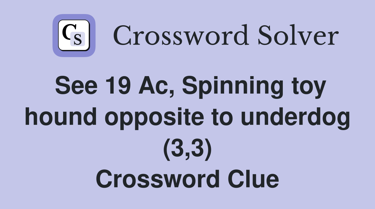 See 19 Ac, Spinning toy hound opposite to underdog (3,3) Crossword Clue