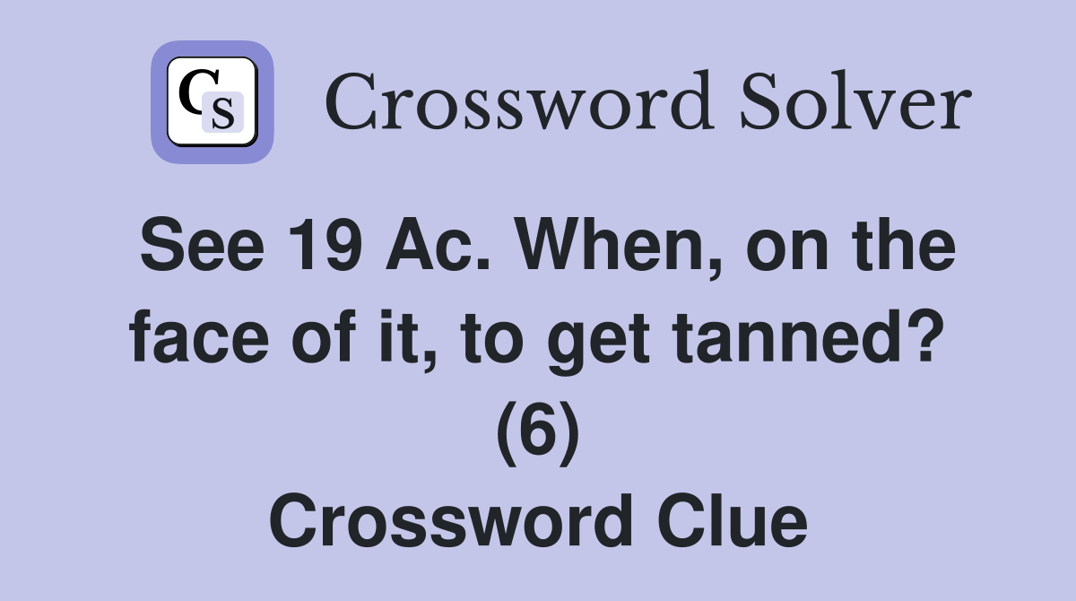 See 19 Ac. When, on the face of it, to get tanned? (6) Crossword Clue