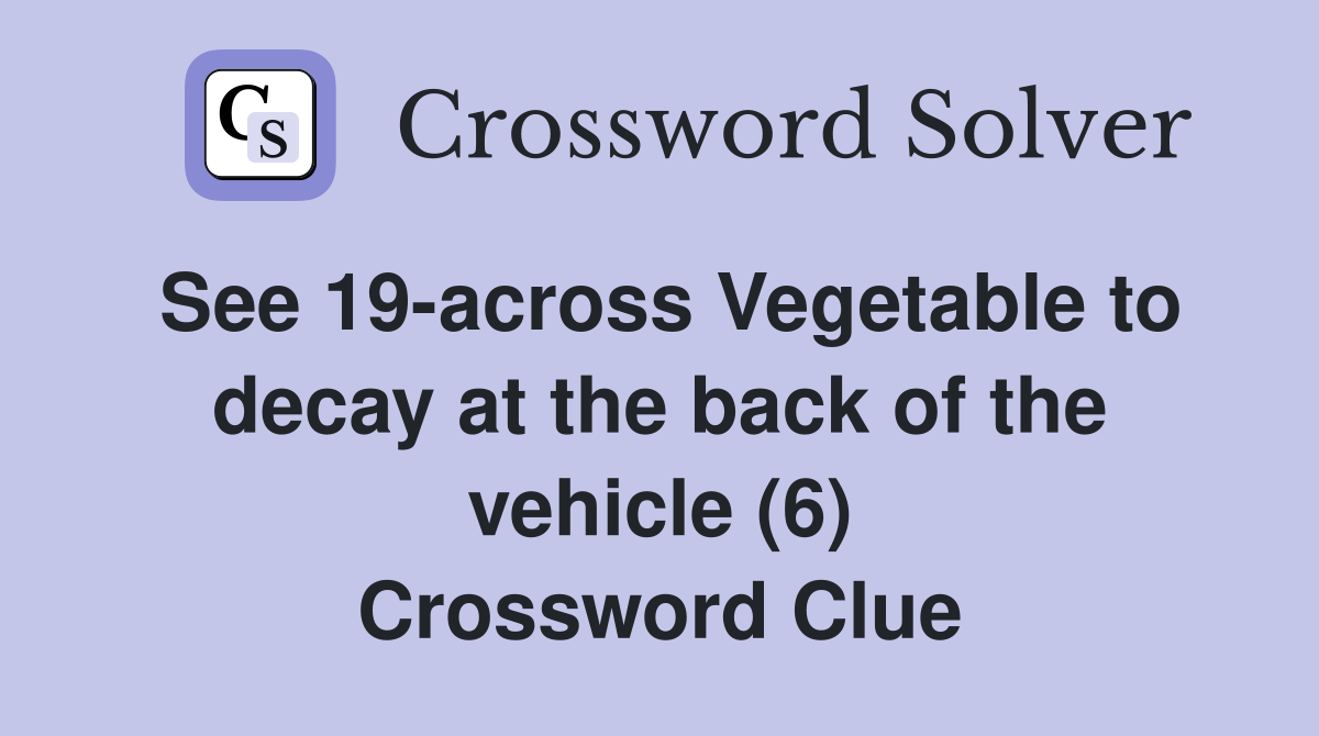 See 19-across Vegetable to decay at the back of the vehicle (6) Crossword Clue