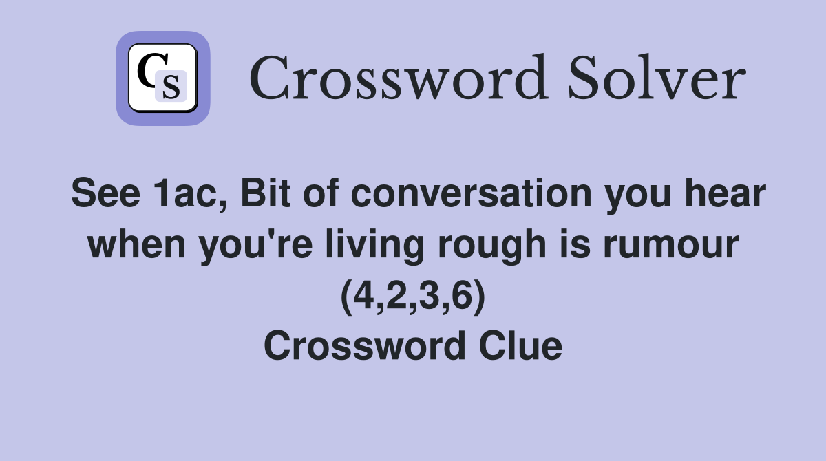 See 1ac, Bit of conversation you hear when you're living rough is rumour (4,2,3,6) Crossword Clue
