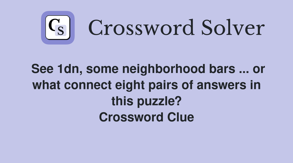 See 1dn, some neighborhood bars ... or what connect eight pairs of answers in this puzzle? Crossword Clue