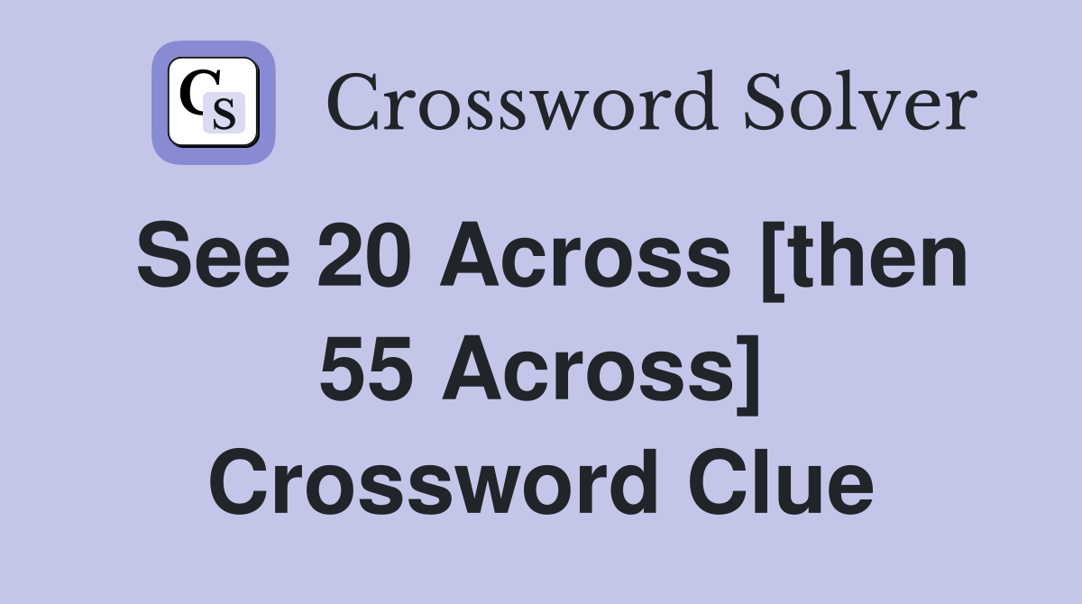 See 20 Across [then 55 Across] Crossword Clue