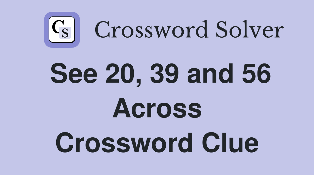 See 20, 39 and 56 Across Crossword Clue