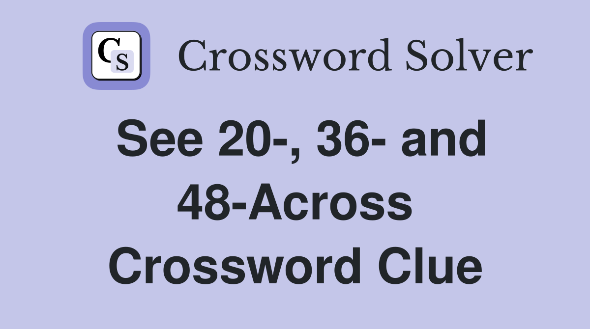 See 20-, 36- and 48-Across Crossword Clue