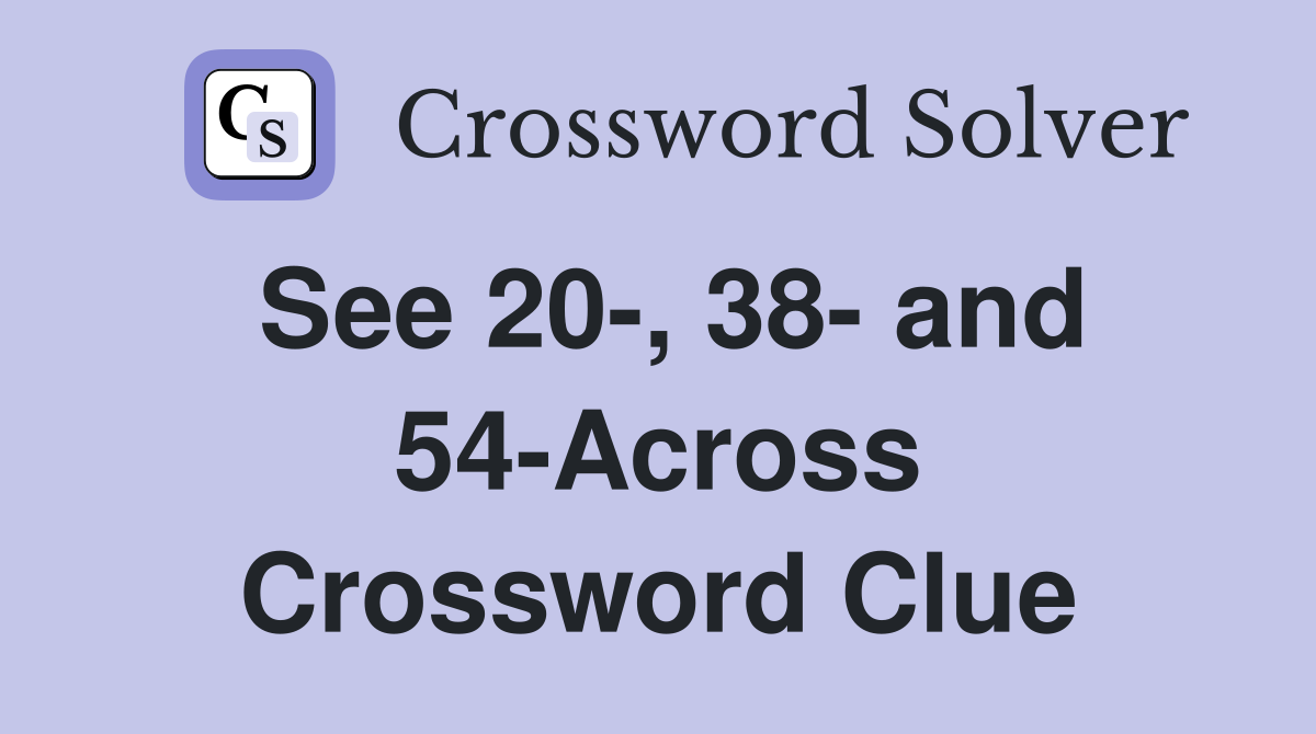 See 20-, 38- and 54-Across Crossword Clue