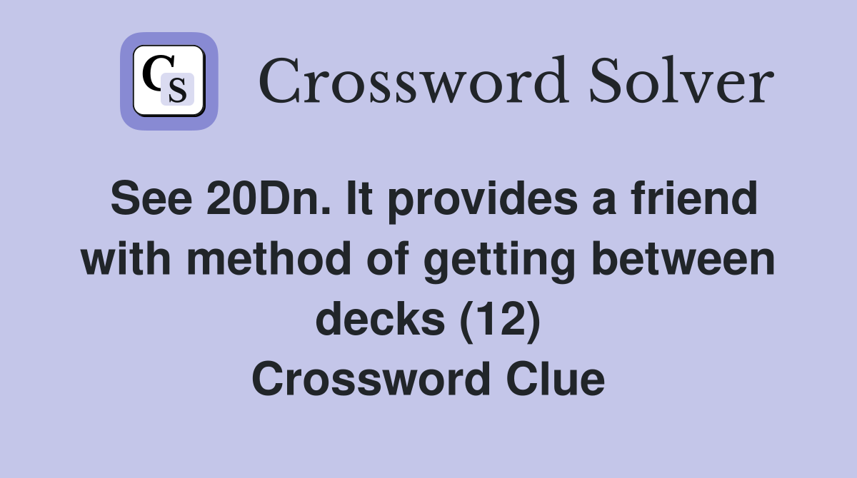 See 20Dn. It provides a friend with method of getting between decks (12) Crossword Clue
